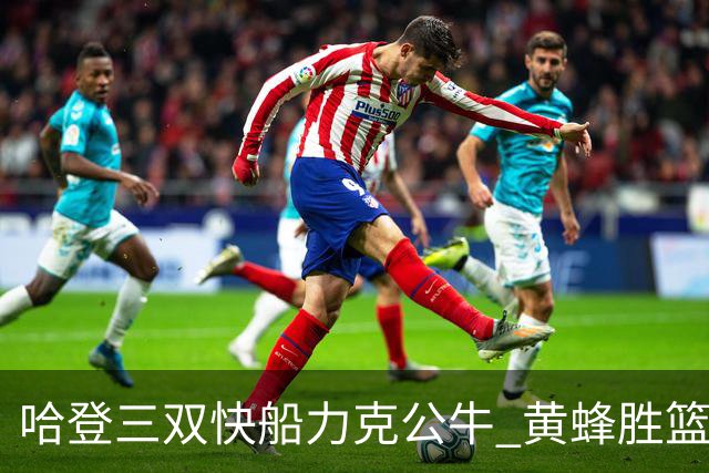 哈登三双快船力克公牛 黄蜂胜篮网终结6连败